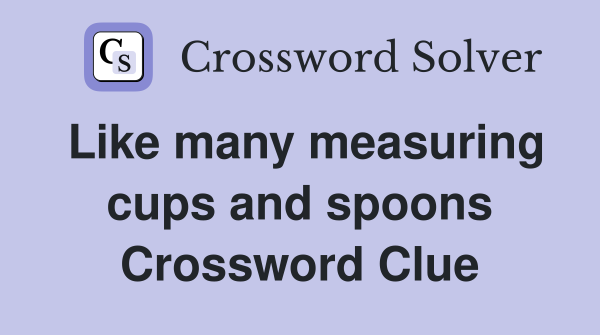 Like many measuring cups and spoons Crossword Clue