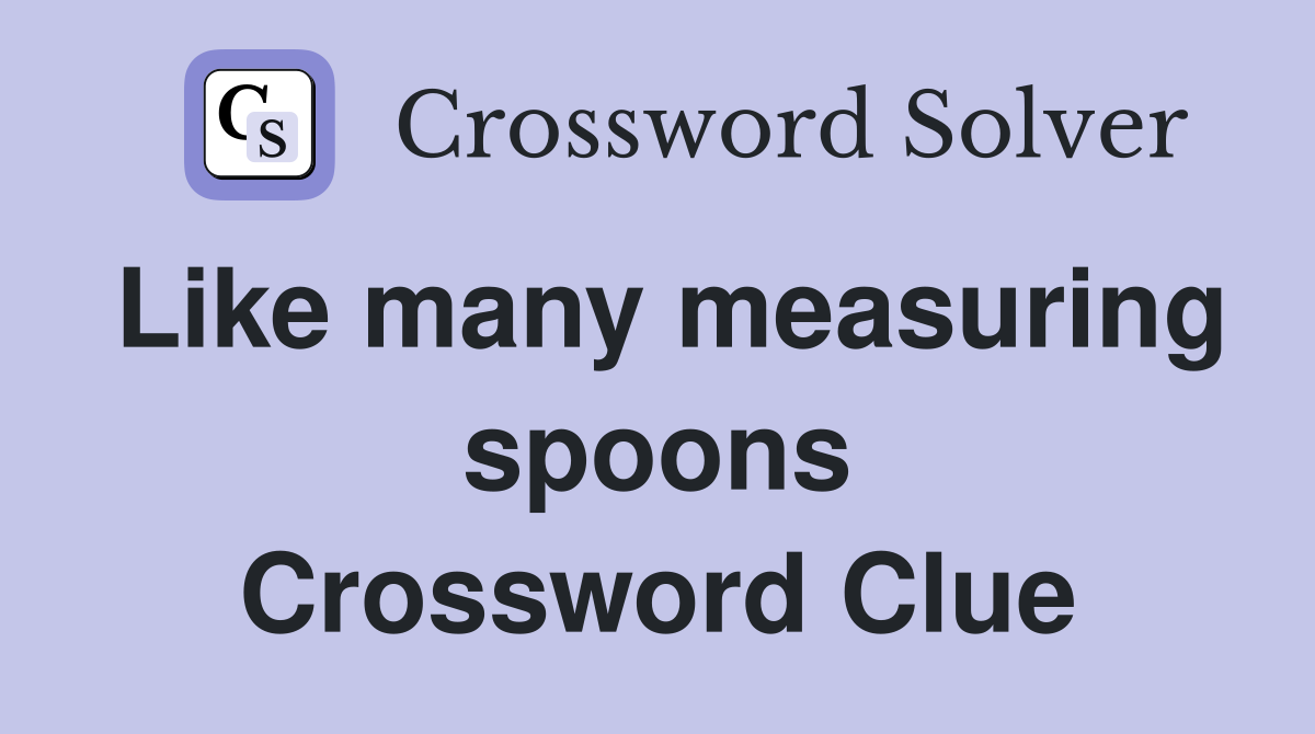 Like many measuring spoons Crossword Clue