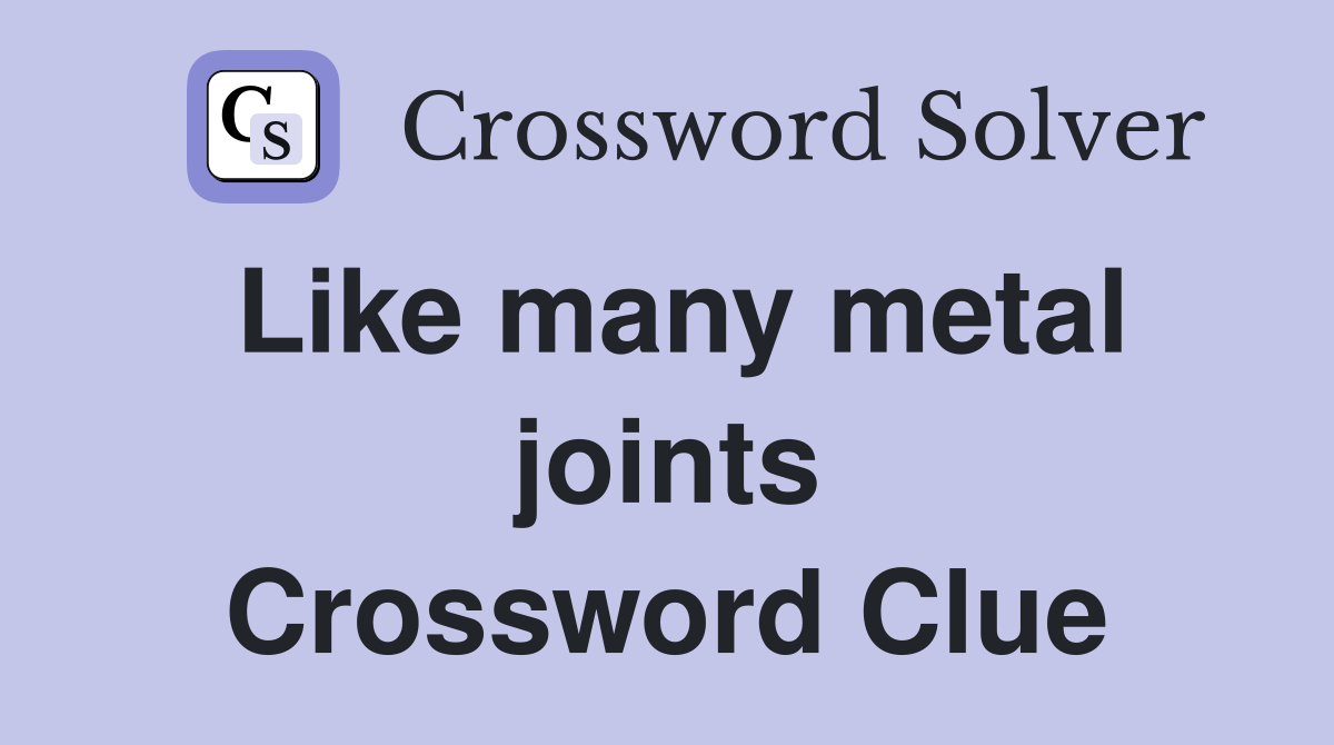 Like many metal joints Crossword Clue