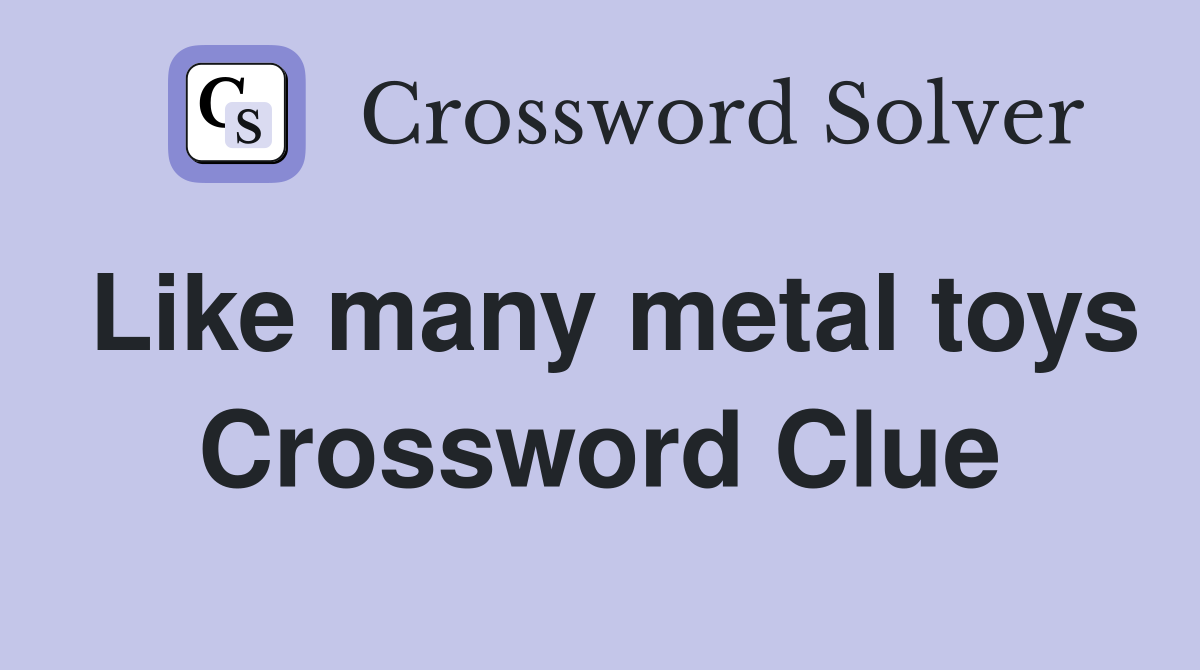 Like many metal toys Crossword Clue