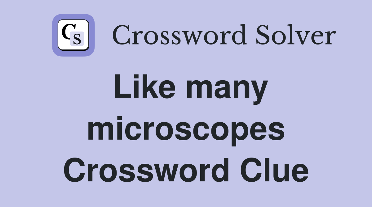 Like many microscopes Crossword Clue