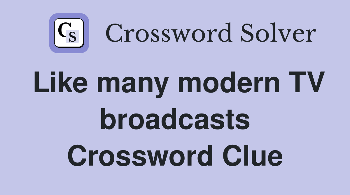 Like many modern TV broadcasts Crossword Clue