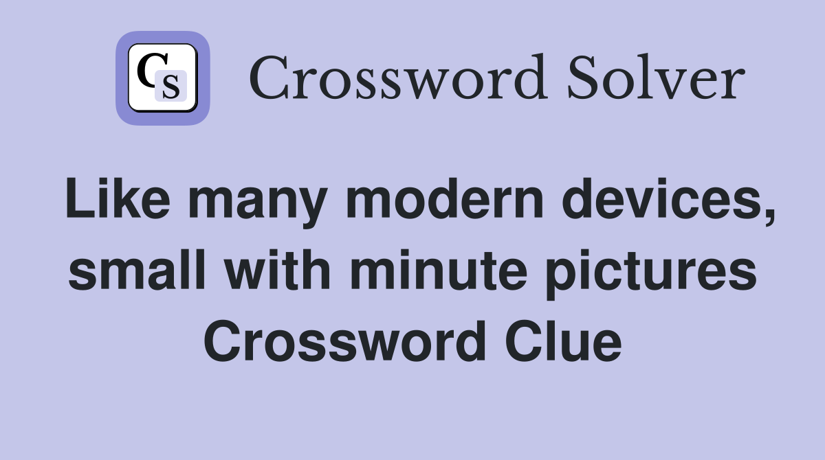 Like many modern devices, small with minute pictures Crossword Clue