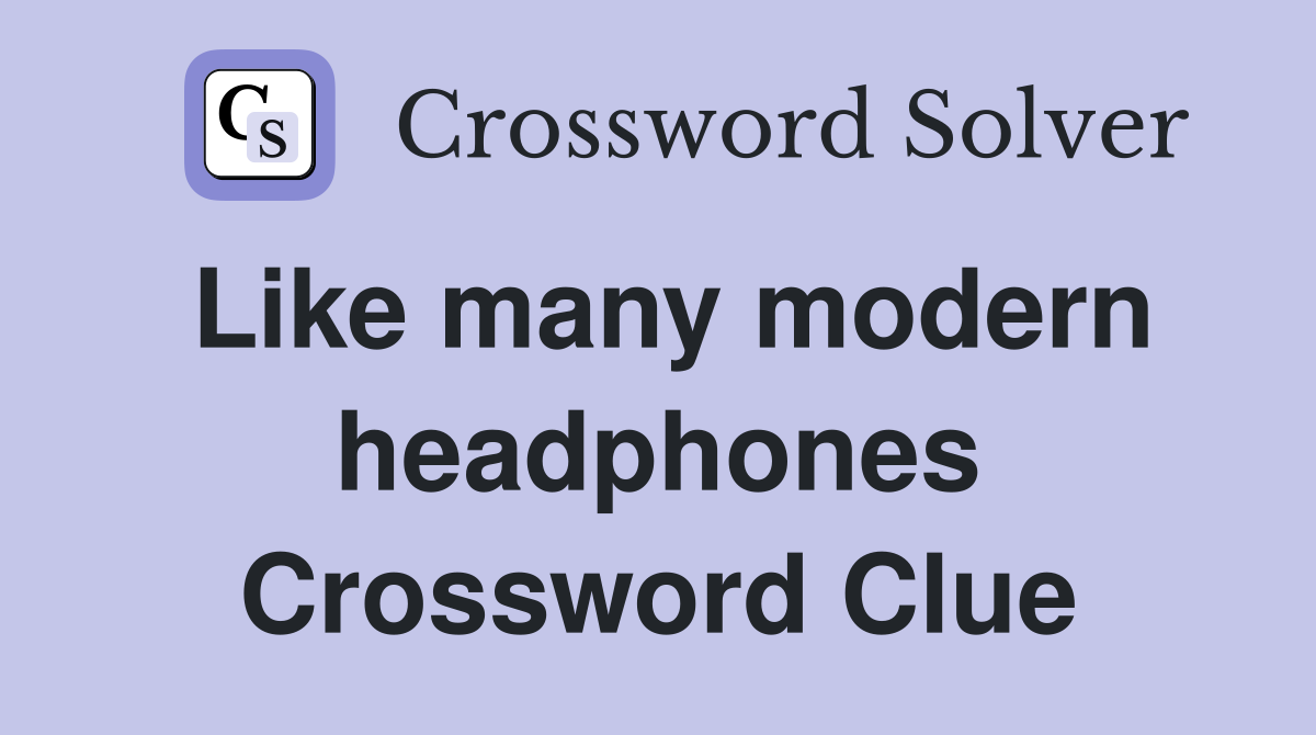 Like many modern headphones Crossword Clue