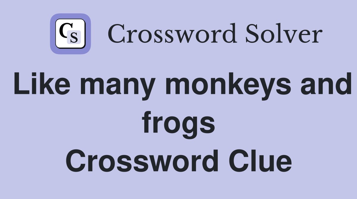 Like many monkeys and frogs Crossword Clue