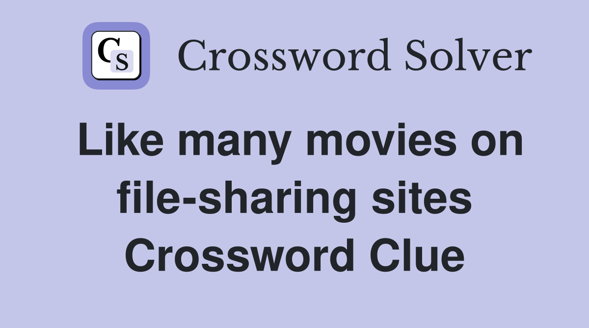 Like many movies on file-sharing sites Crossword Clue