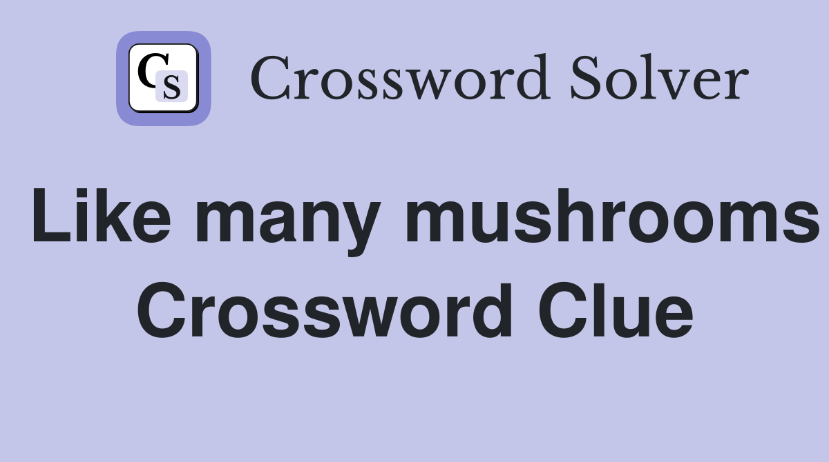 Like many mushrooms Crossword Clue