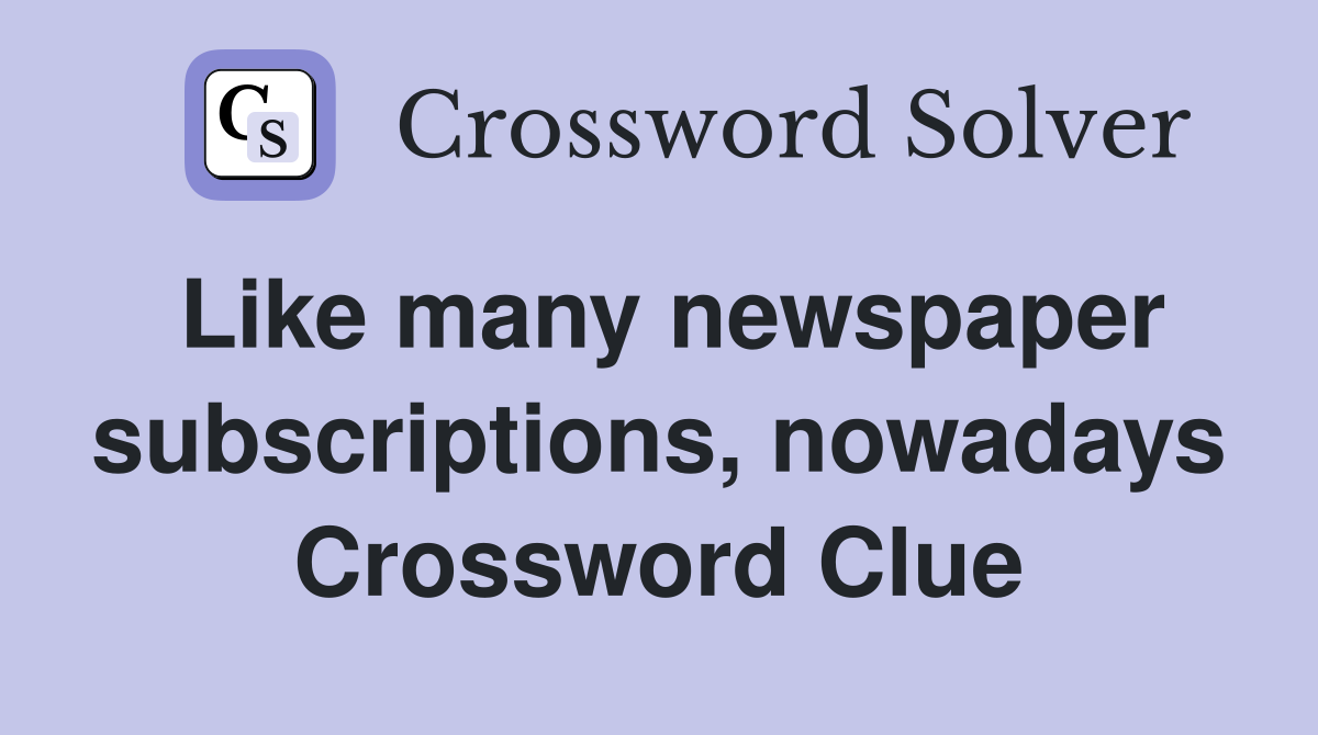 Like many newspaper subscriptions, nowadays Crossword Clue