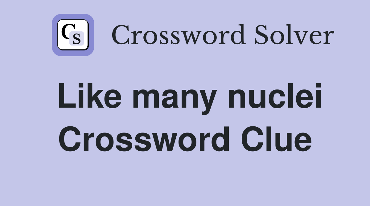 Like many nuclei Crossword Clue