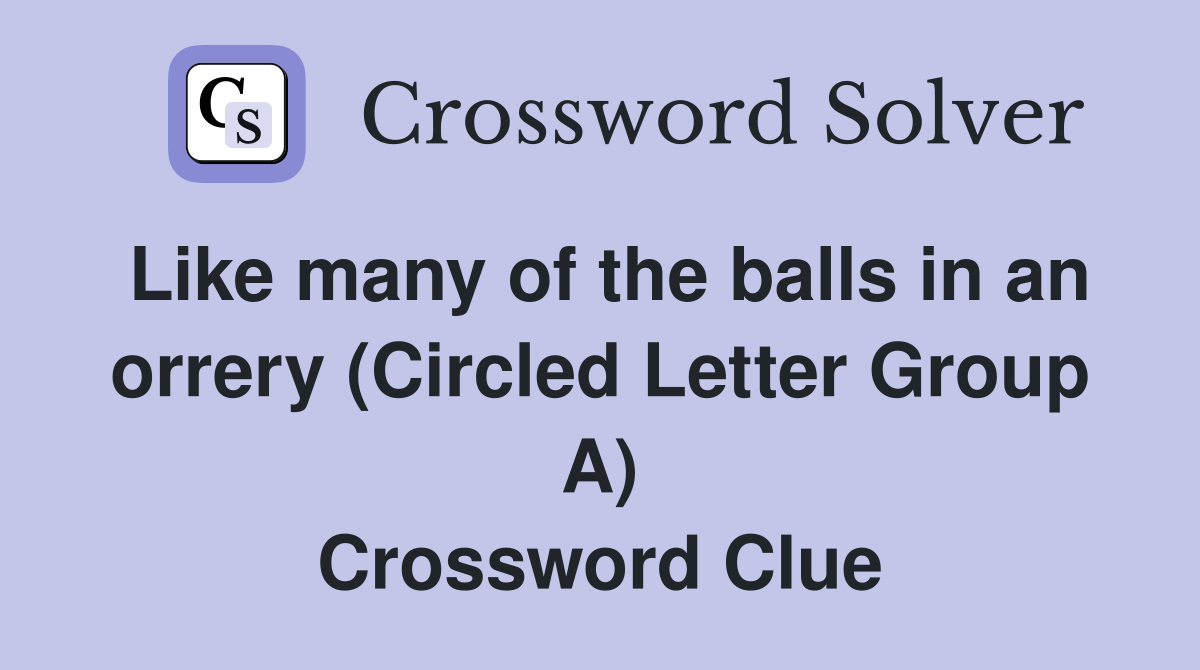 Like many of the balls in an orrery (Circled Letter Group A) Crossword Clue