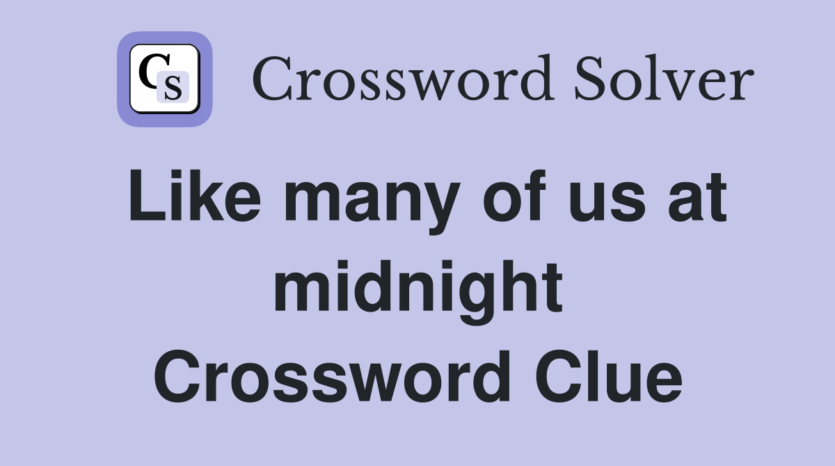 Like many of us at midnight Crossword Clue