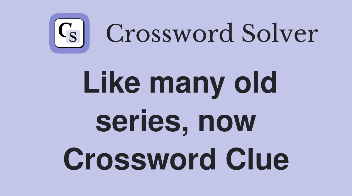 Like many old series, now Crossword Clue