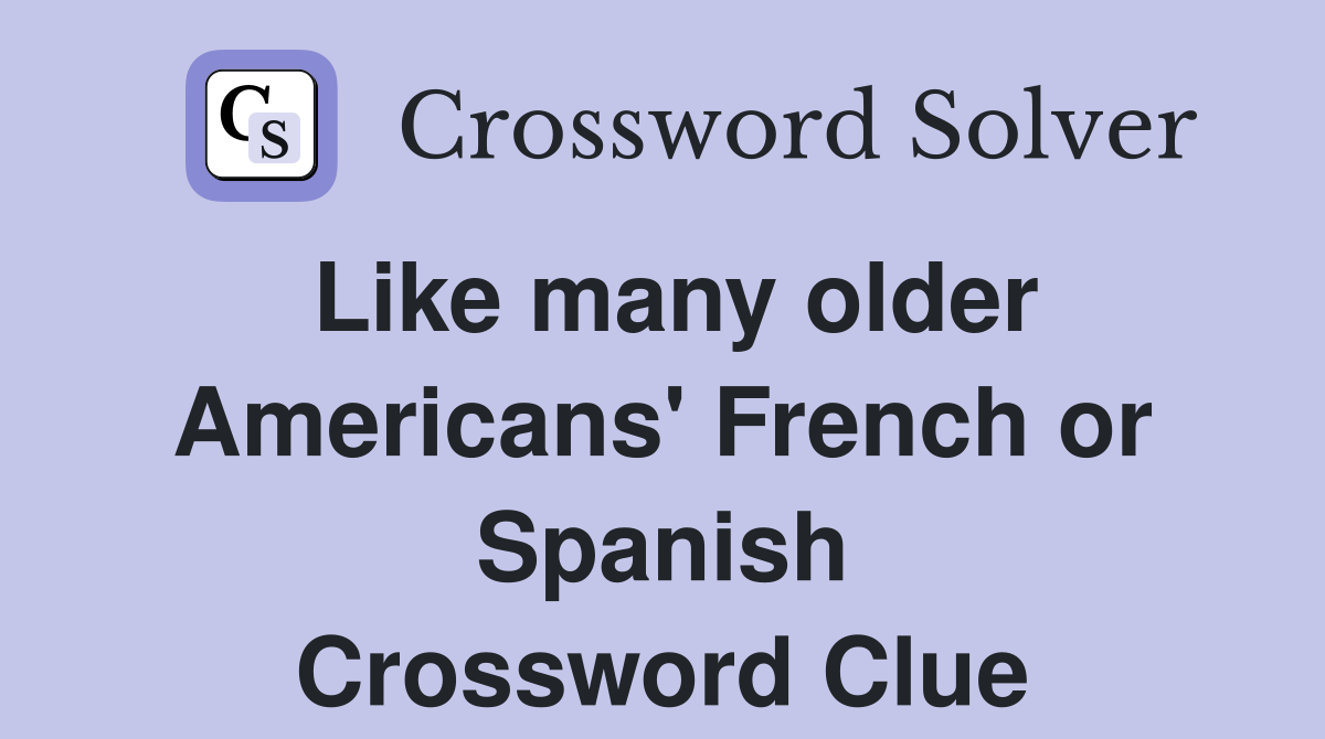 Like many older Americans' French or Spanish Crossword Clue