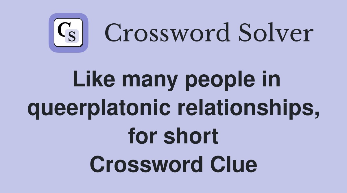 Like many people in queerplatonic relationships, for short Crossword Clue
