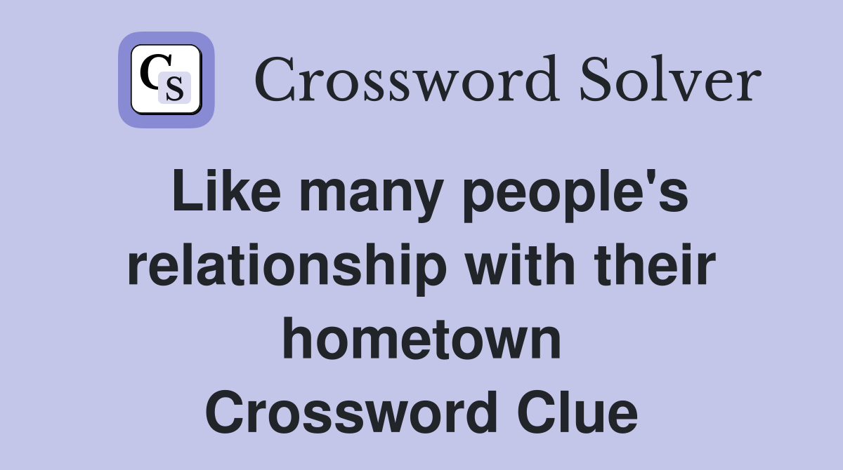 Like many people's relationship with their hometown Crossword Clue