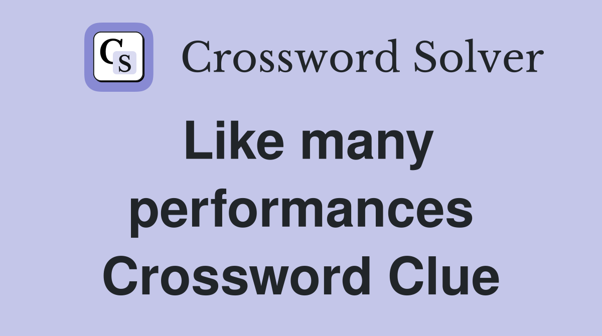 Like many performances Crossword Clue