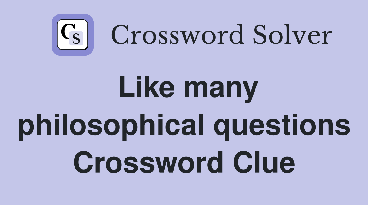 Like many philosophical questions Crossword Clue