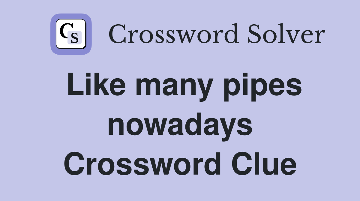 Like many pipes nowadays Crossword Clue