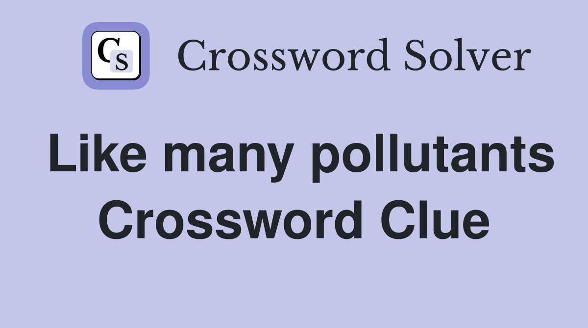 Like many pollutants Crossword Clue