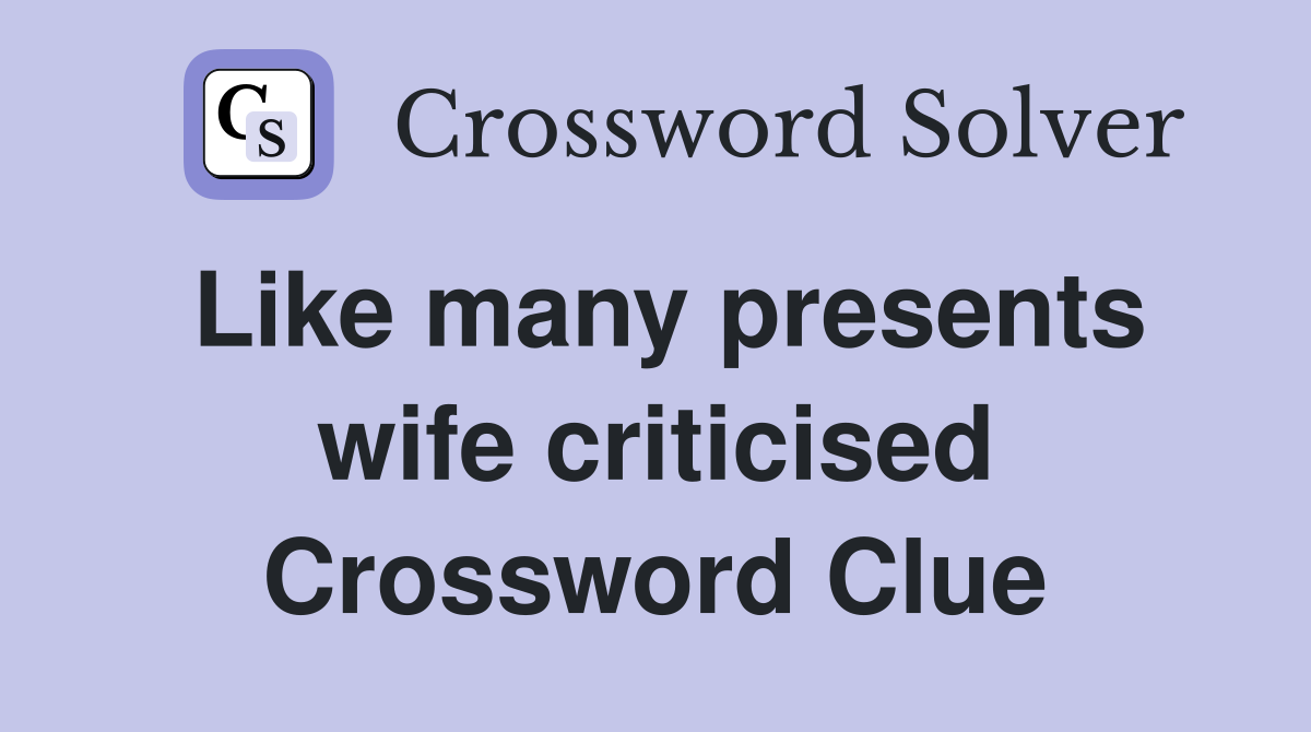 Like many presents wife criticised Crossword Clue