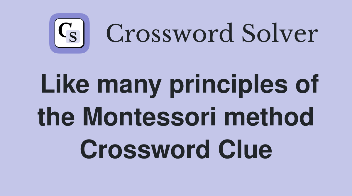 Like many principles of the Montessori method Crossword Clue
