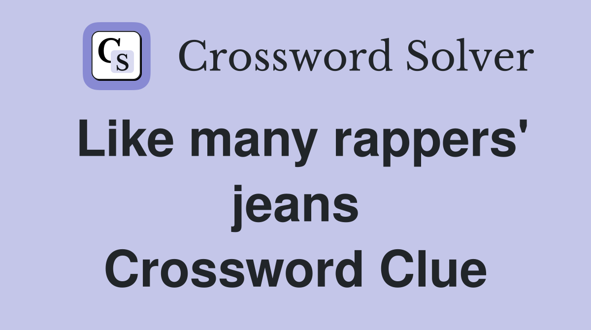 Like many rappers' jeans Crossword Clue