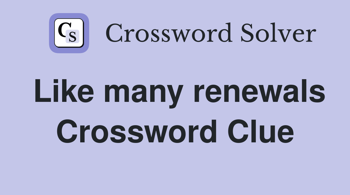 Like many renewals Crossword Clue
