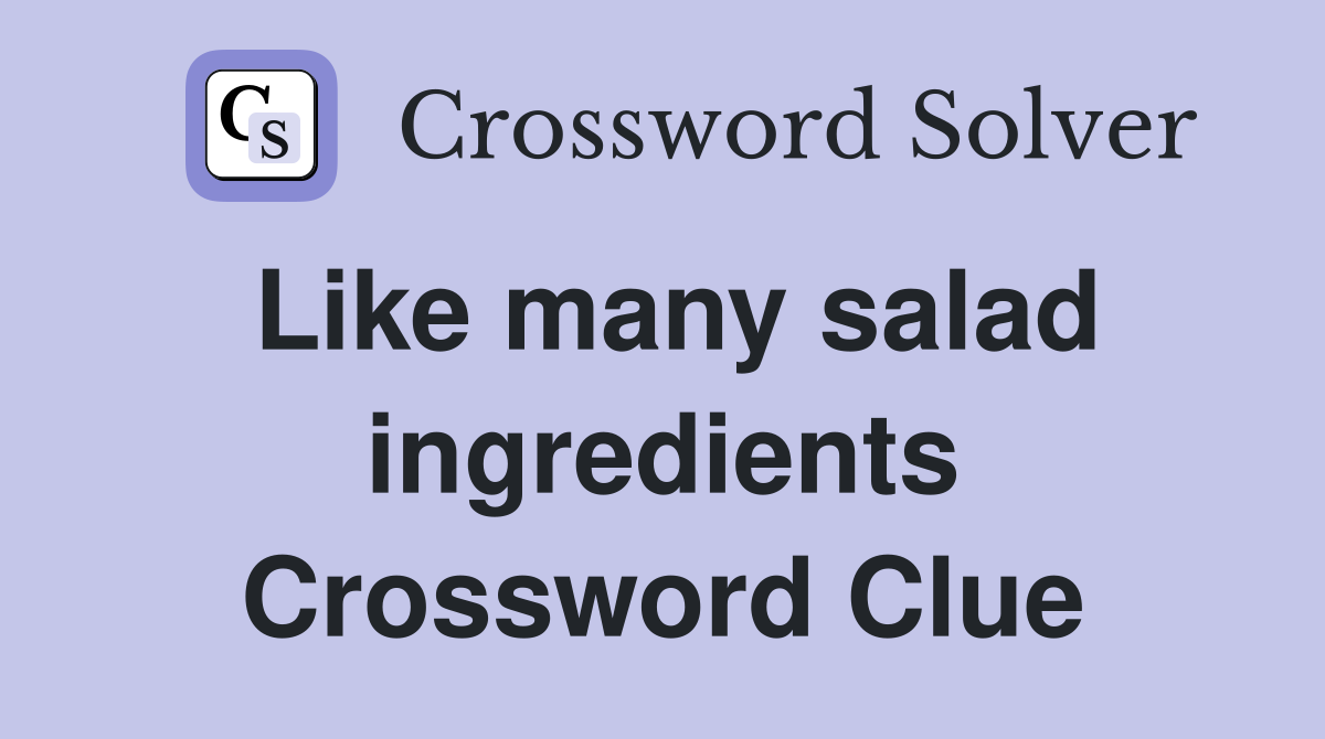 Like many salad ingredients Crossword Clue