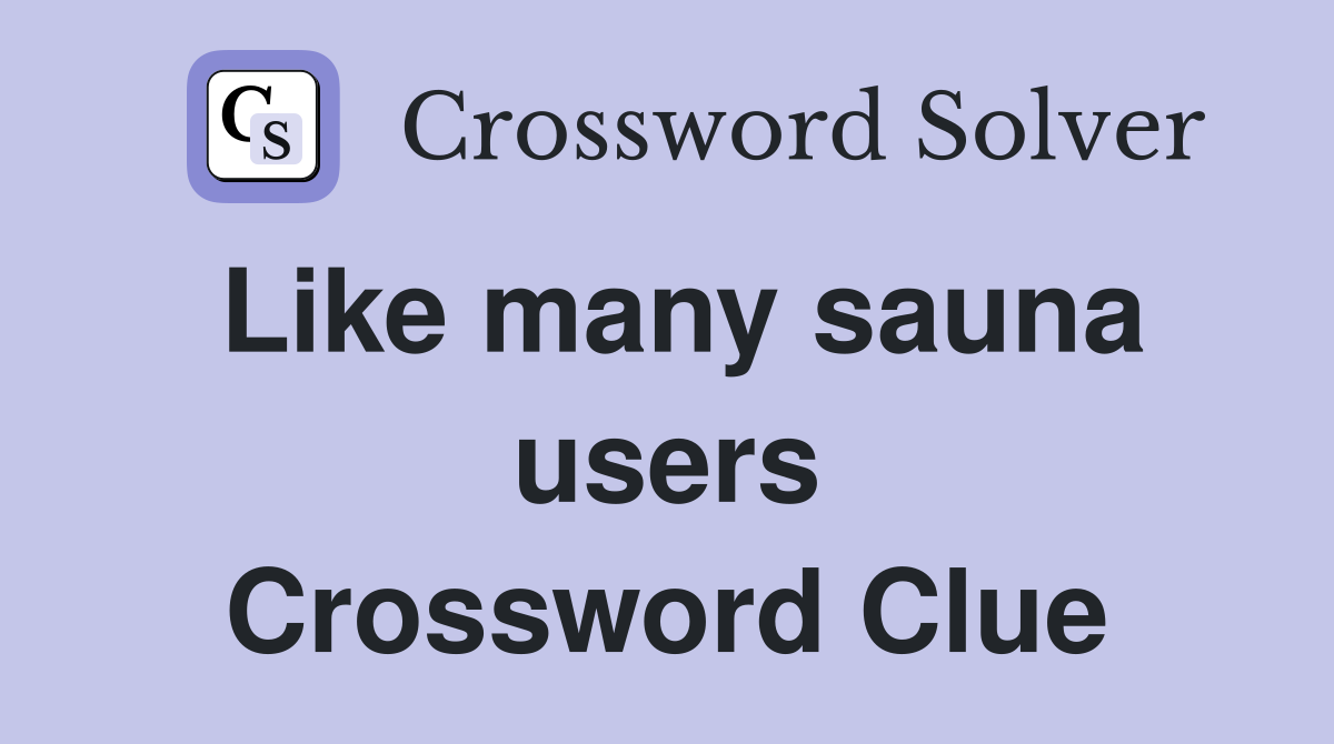 Like many sauna users Crossword Clue