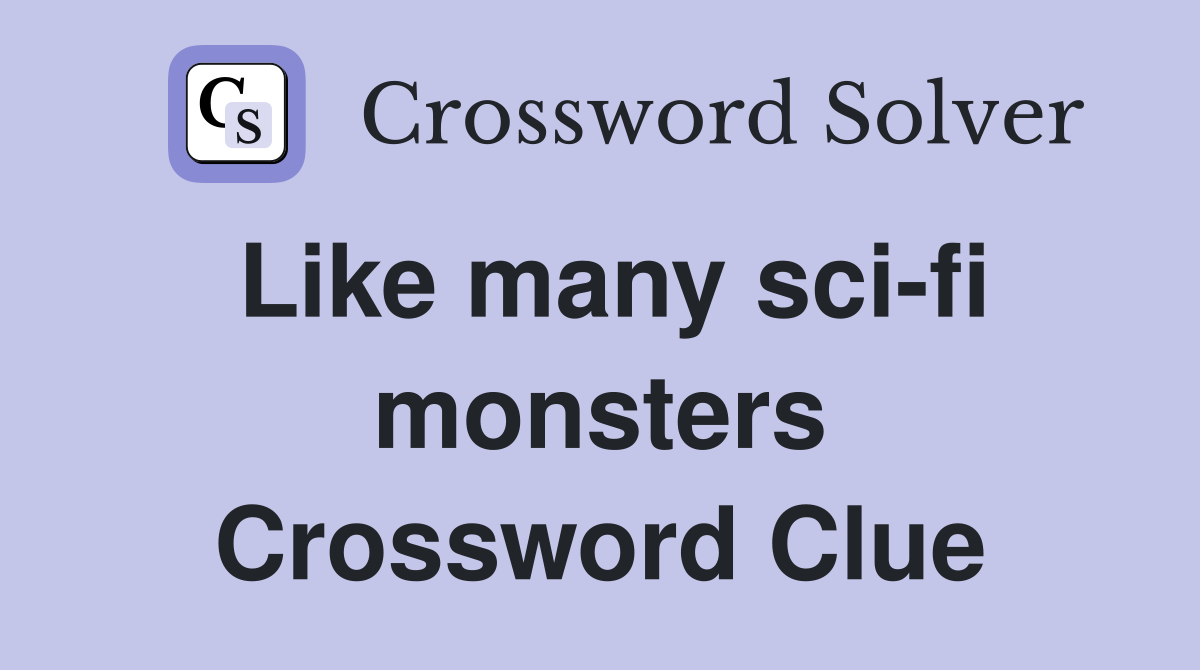Like many sci-fi monsters Crossword Clue
