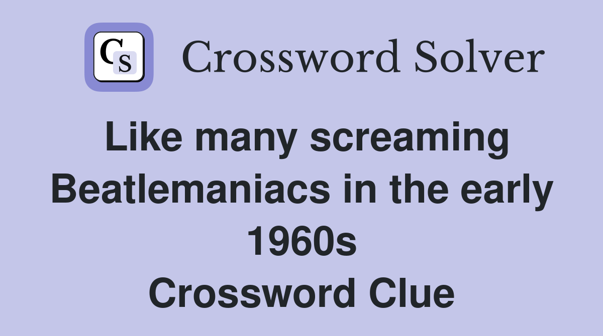 Like many screaming Beatlemaniacs in the early 1960s Crossword Clue