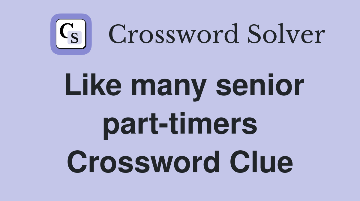 Like many senior part-timers Crossword Clue