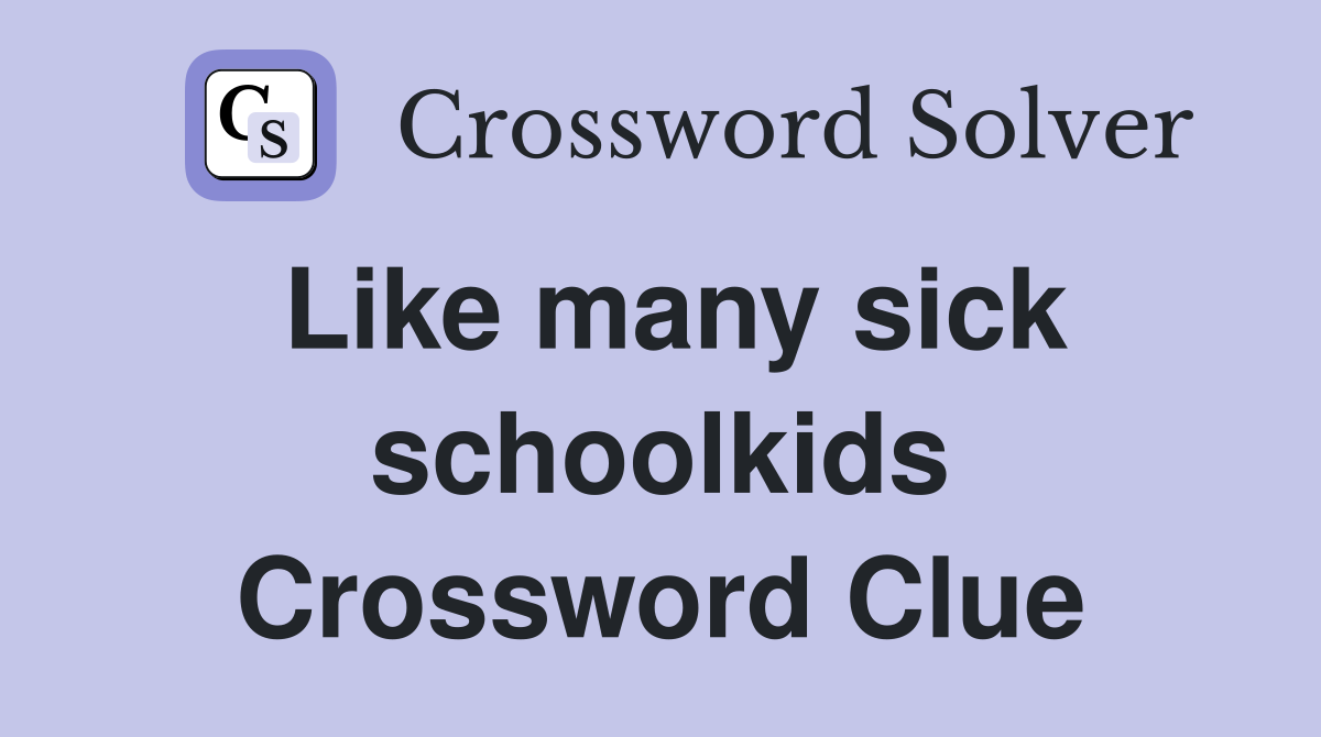 Like many sick schoolkids Crossword Clue