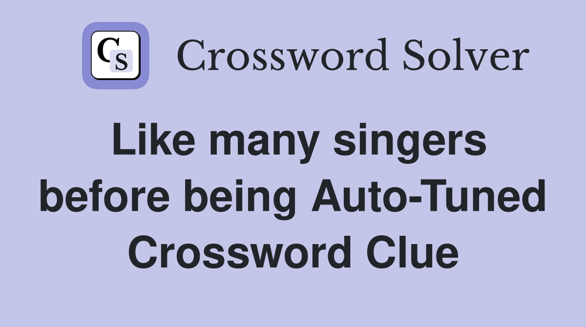 Like many singers before being Auto-Tuned Crossword Clue