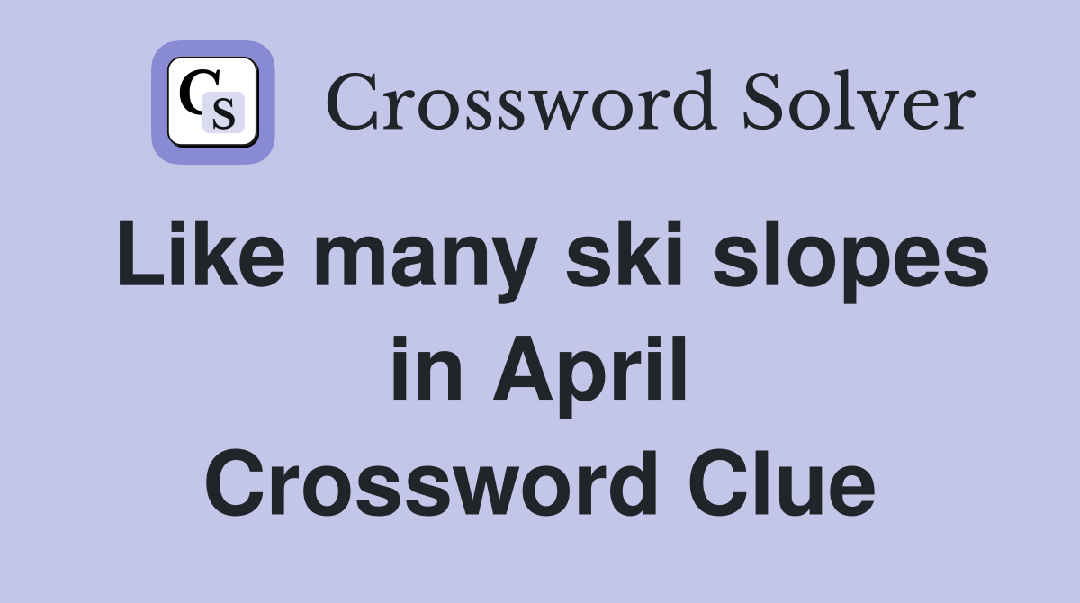 Like many ski slopes in April Crossword Clue