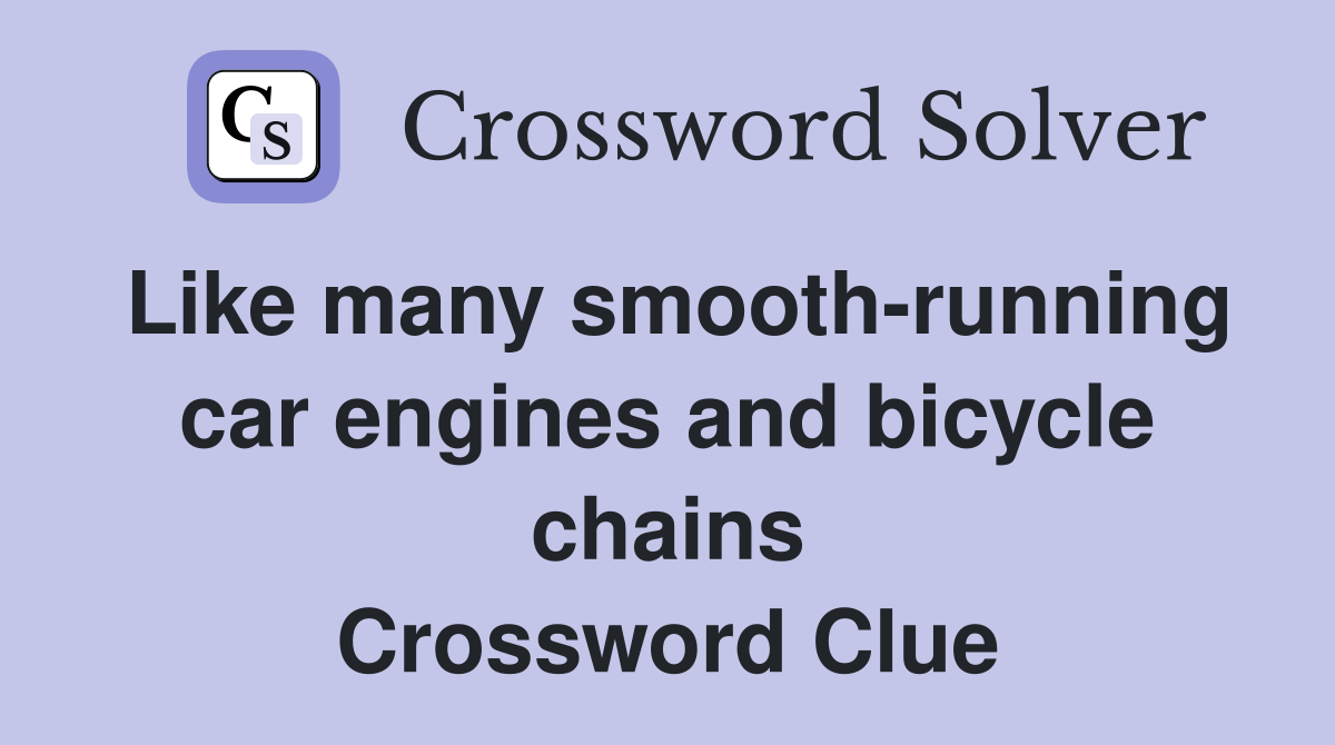 Like many smooth-running car engines and bicycle chains Crossword Clue