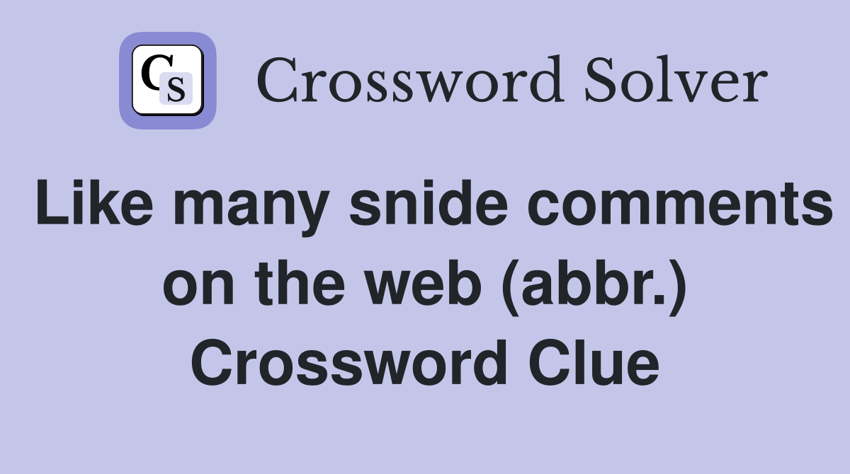 Like many snide comments on the web (abbr.) Crossword Clue