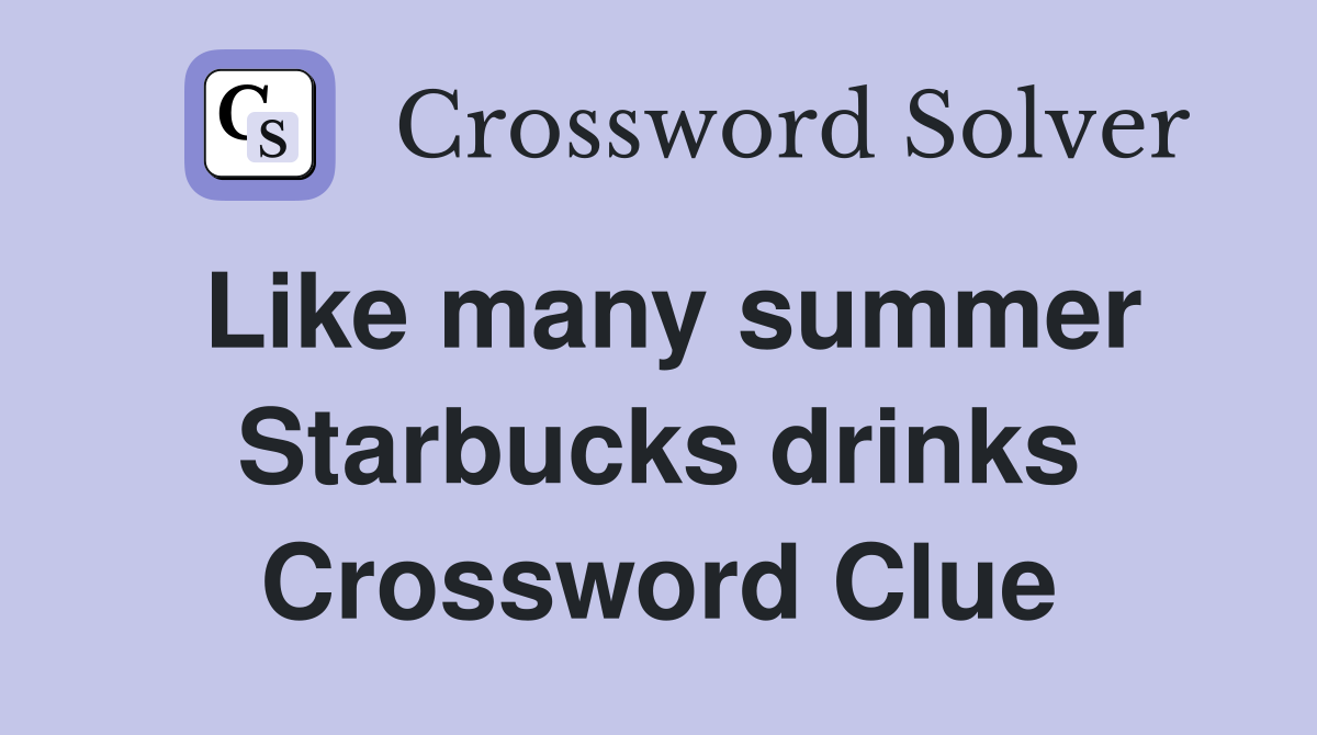 Like many summer Starbucks drinks Crossword Clue