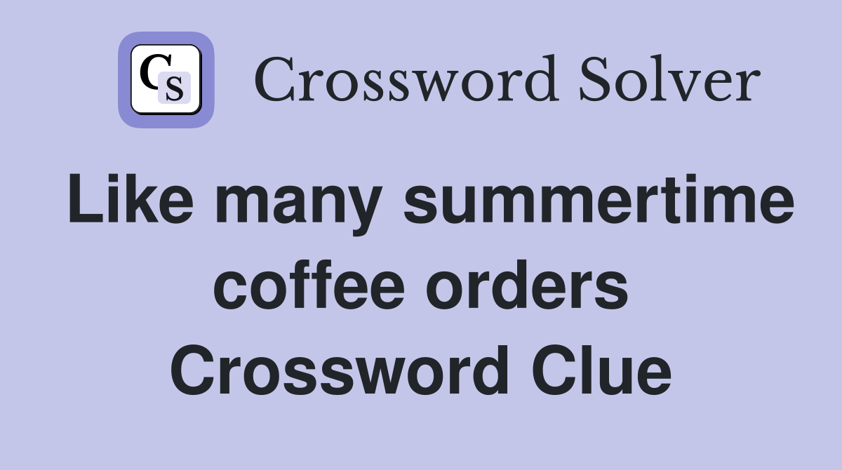 Like many summertime coffee orders Crossword Clue
