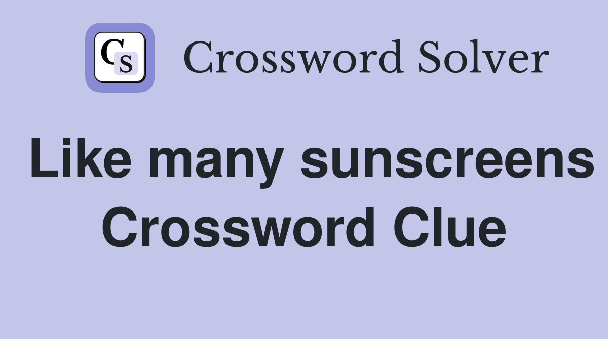 Like many sunscreens Crossword Clue
