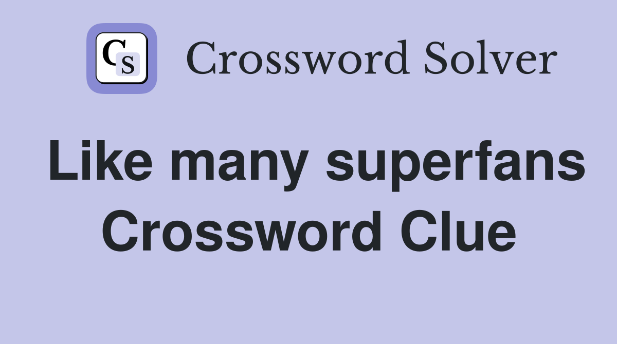 Like many superfans Crossword Clue