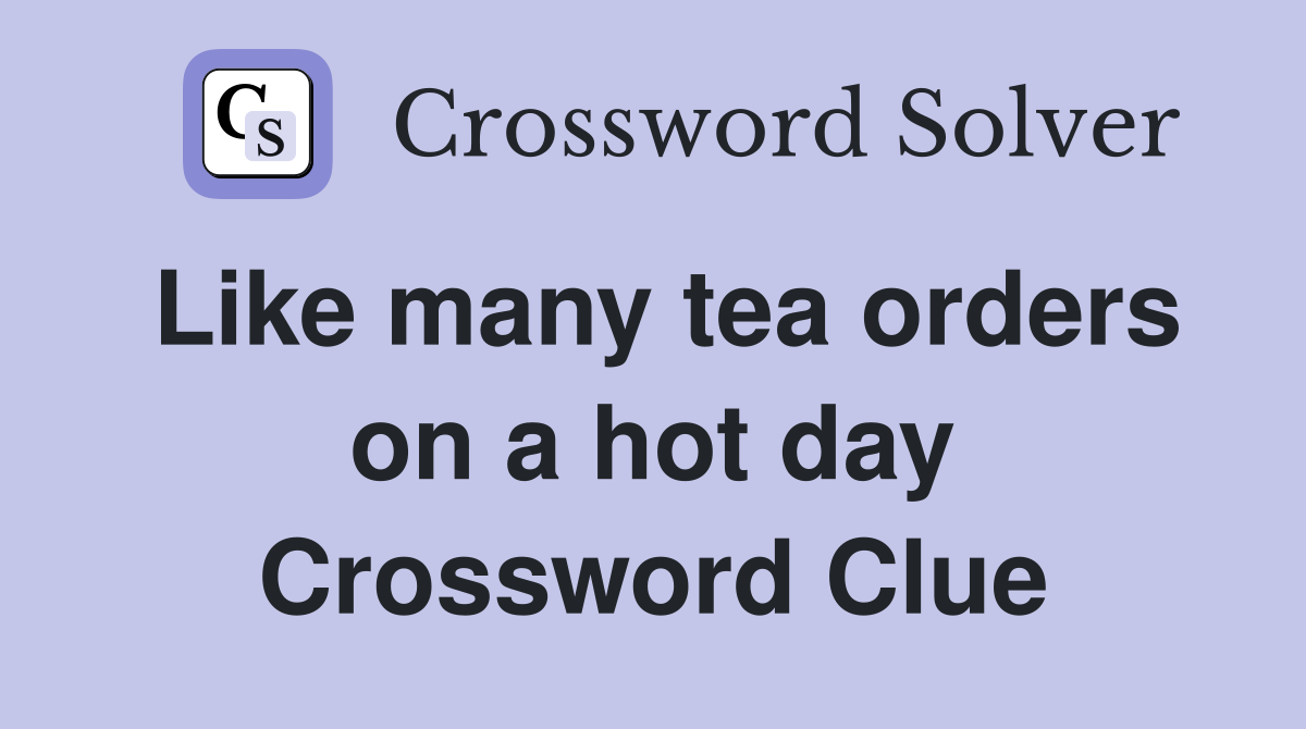 Like many tea orders on a hot day Crossword Clue