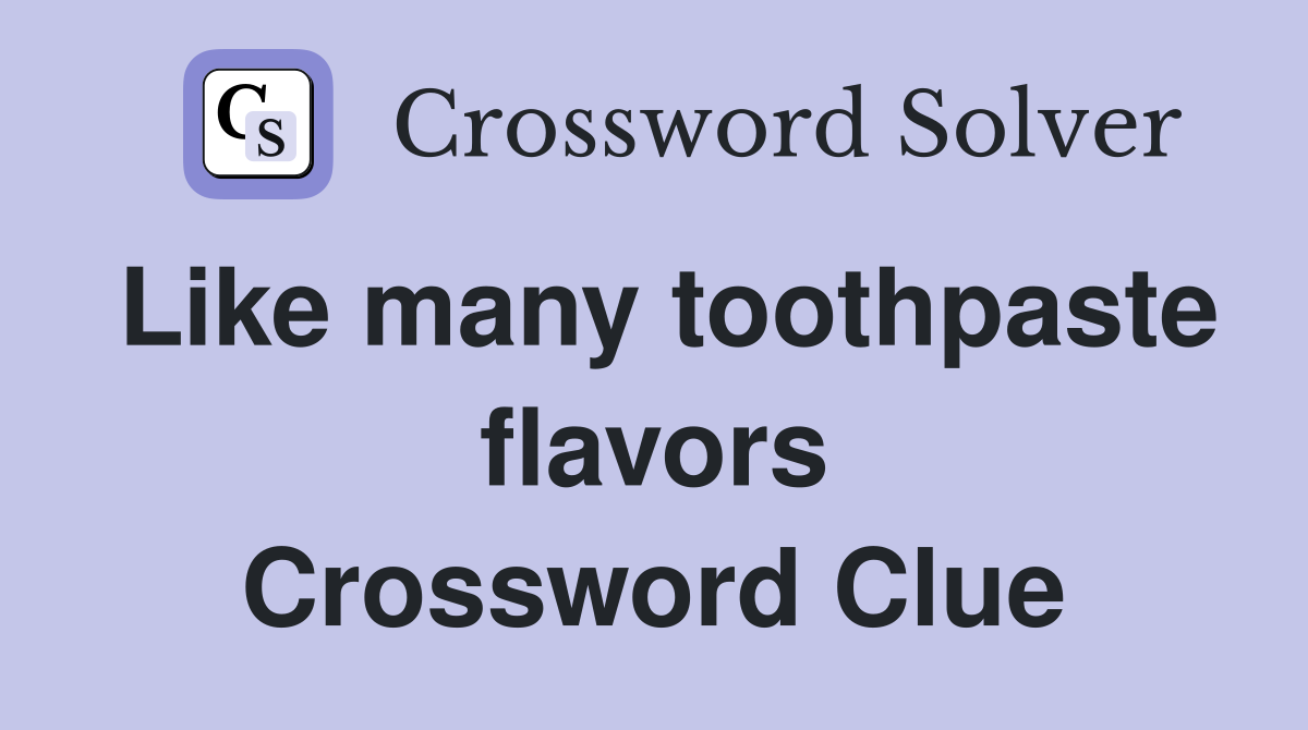 Like many toothpaste flavors Crossword Clue