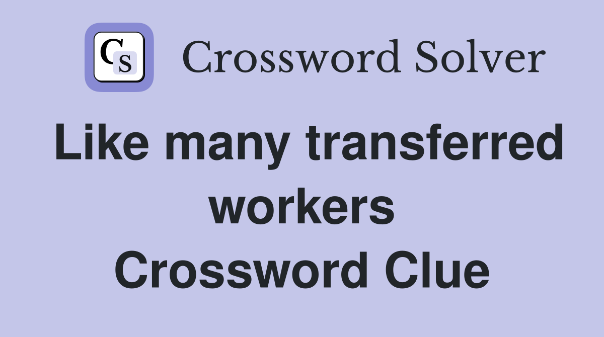 Like many transferred workers Crossword Clue