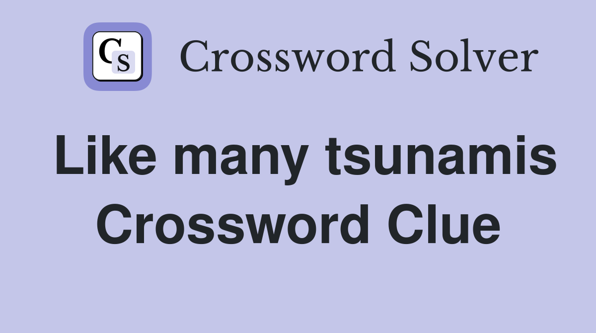 Like many tsunamis Crossword Clue