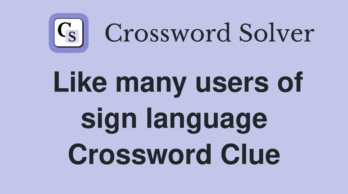 Like many users of sign language Crossword Clue