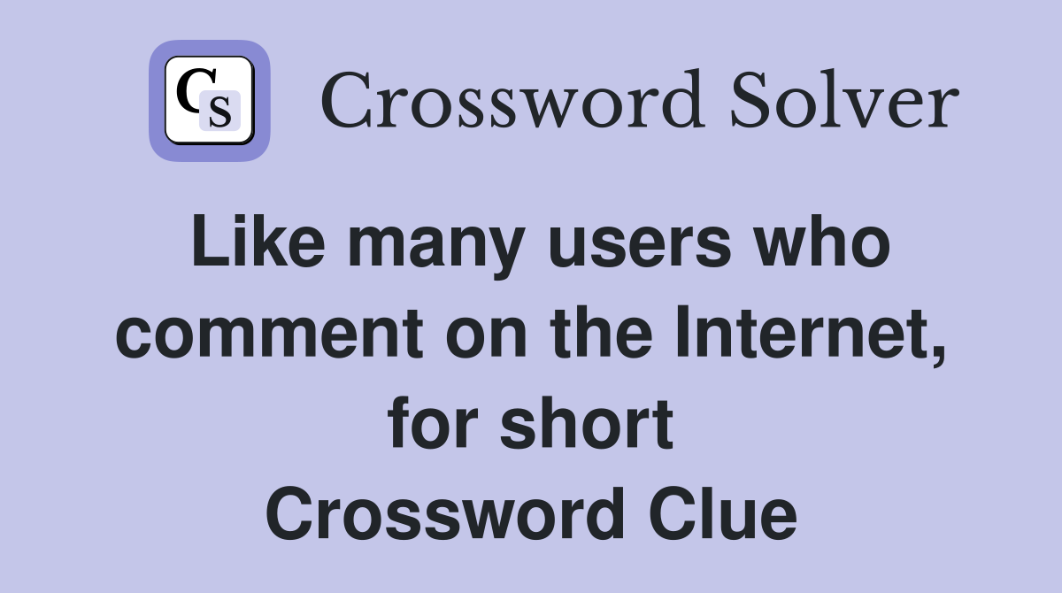 Like many users who comment on the Internet, for short Crossword Clue