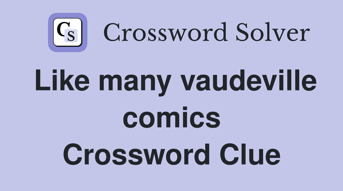 Like many vaudeville comics Crossword Clue