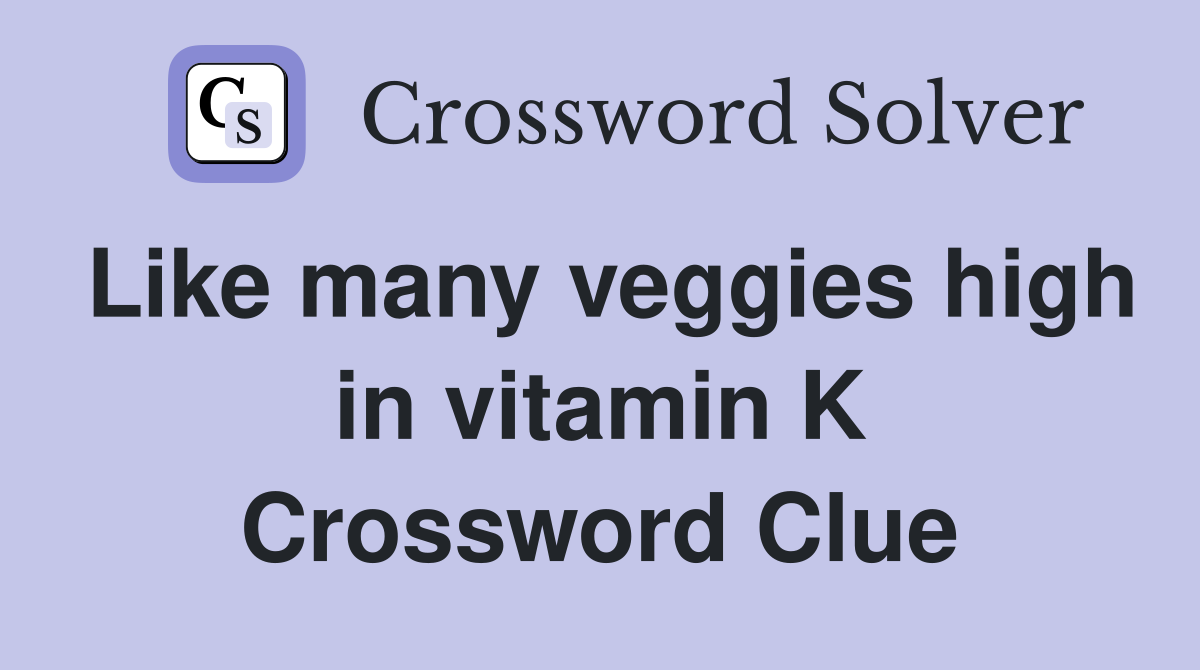 Like many veggies high in vitamin K Crossword Clue