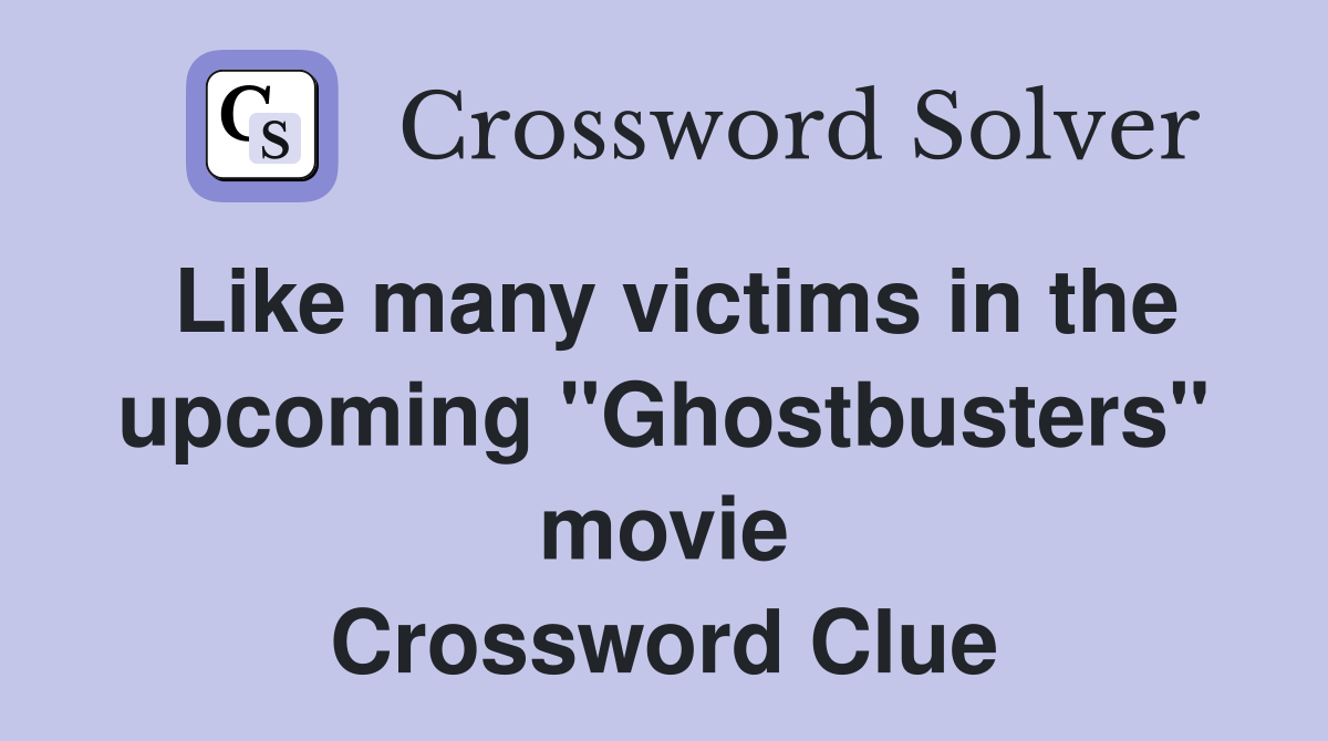 Like many victims in the upcoming "Ghostbusters" movie Crossword Clue